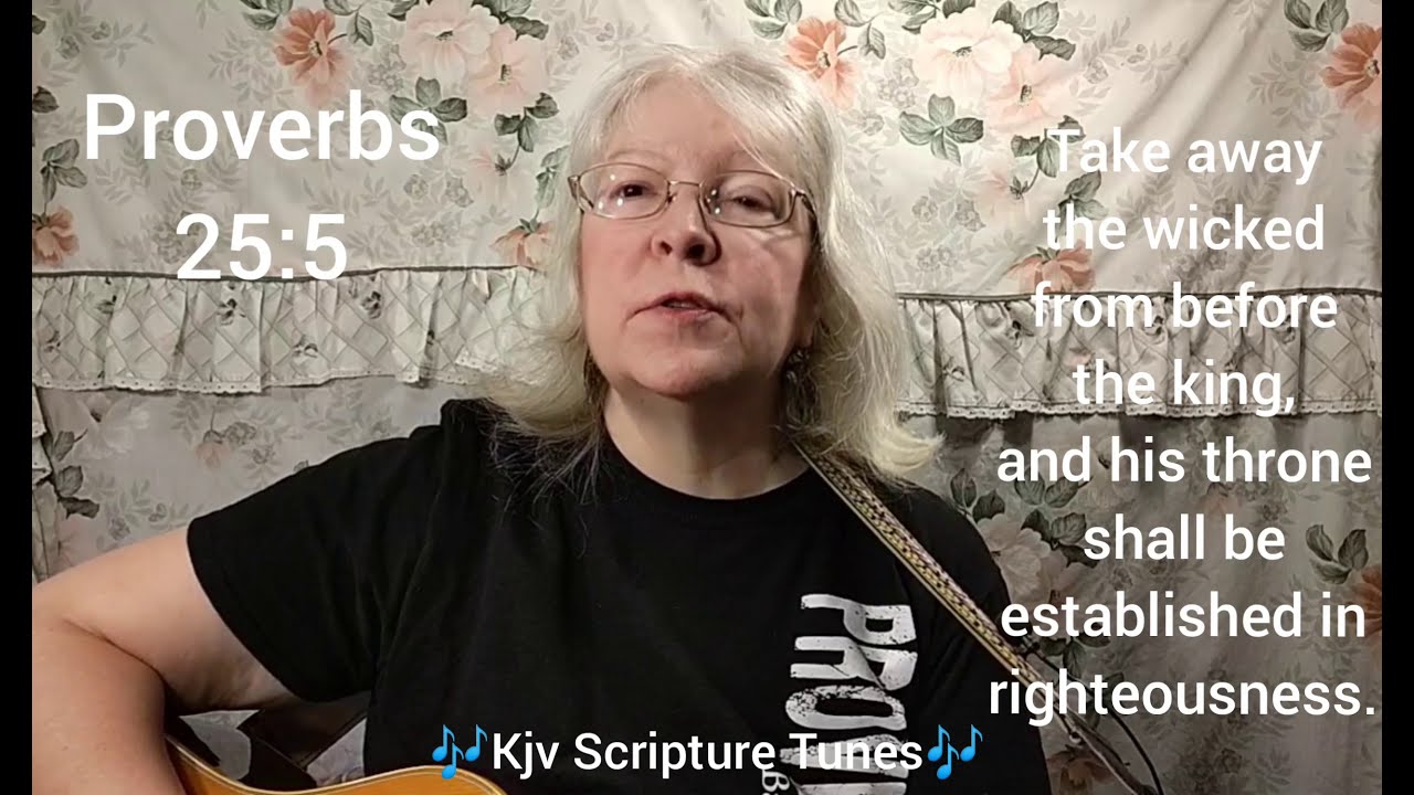 Proverbs 25:5 Take Away the Wicked ~Kjv Scripture Tunes ~Sally Snyder