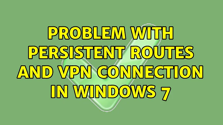 Problem with persistent routes and VPN connection in Windows 7 (2 Solutions!!)