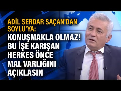 Adil Serdar Saçan'dan Soylu'ya: Konuşmakla olmaz! Bu işe karışan herkes önce mal varlığını açıklasın