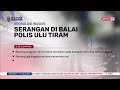 17 MEI 2024 BERITA PERDANA - KRONOLOGI INSIDEN SERANGAN DI BALAI POLIS ULU TIRAM