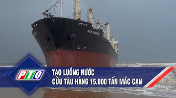 Tạo luồng nước cứu tàu hàng 15.000 tấn mắc cạn | PTQ
