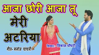 रोमांटिक लोकगीत || आजा छोरी आजा तू मेरी अटरिया || विकास चौधरी || मनोज चांचली