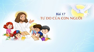 GIÁO LÝ CẤP II - BÀI 17:  TỰ DO CỦA CON NGƯỜI