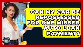 Can My Car Be Repossessed For One Missed Auto Loan Payment? - Immigrant Finance Coach