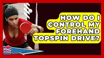 How Do I Control My Forehand Topspin Drive? - Ping Pong Prodigy