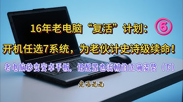 ⑥老电脑秒变安卓平板，低配置也流畅的正确姿势（下）——16年老电脑“复活”计划：开机任选7系统，为老伙计史诗级续命！
