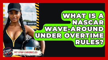 What Is A NASCAR Wave-around Under Overtime Rules? - Pit Stop Chronicles