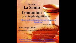 Sermón: La Santa Comunión y su triple significado. Lucas 22.14-20 Rev. Jorge Ochoa