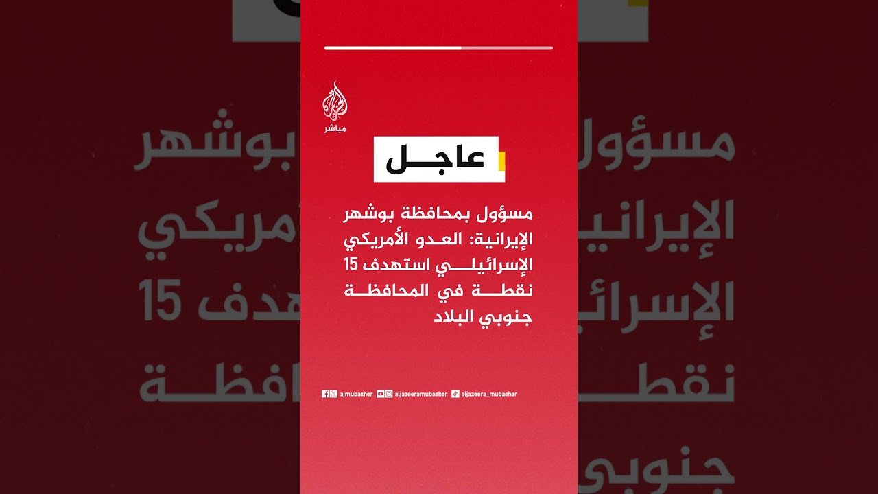 مسؤول بمحافظة بوشهر الإيرانية: العدو الأمريكي الإسرائيلي استهدف 15 نقطة في المحافظة جنوبي البلاد