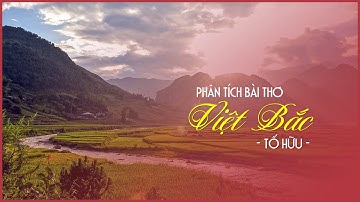 Phân tích Việt Bắc (Tố Hữu) :  Văn mẫu phân tích bài Việt Bắc hay nhất - Ngữ văn 12