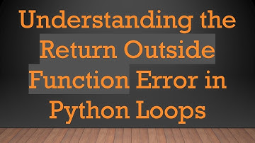 Understanding the Return Outside Function Error in Python Loops