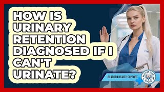 How Is Urinary Retention Diagnosed If I Can't Urinate? - Bladder Health Support