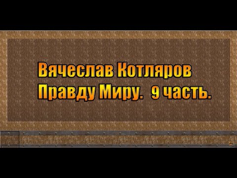 Вячеслав Котляров. Правду Миру. 9 часть.