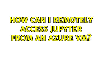 How can I remotely access Jupyter from an azure VM?