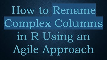 How to Rename Complex Columns in R Using an Agile Approach