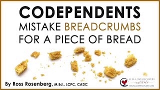 Codependents Mistake Breadcrumbs For a Piece of Bread