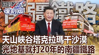 【關鍵復刻版】越過天山峽谷、塔克拉瑪干沙漠 光地基就打20年的南疆鐵路？！ 20160614 全集｜劉寶傑