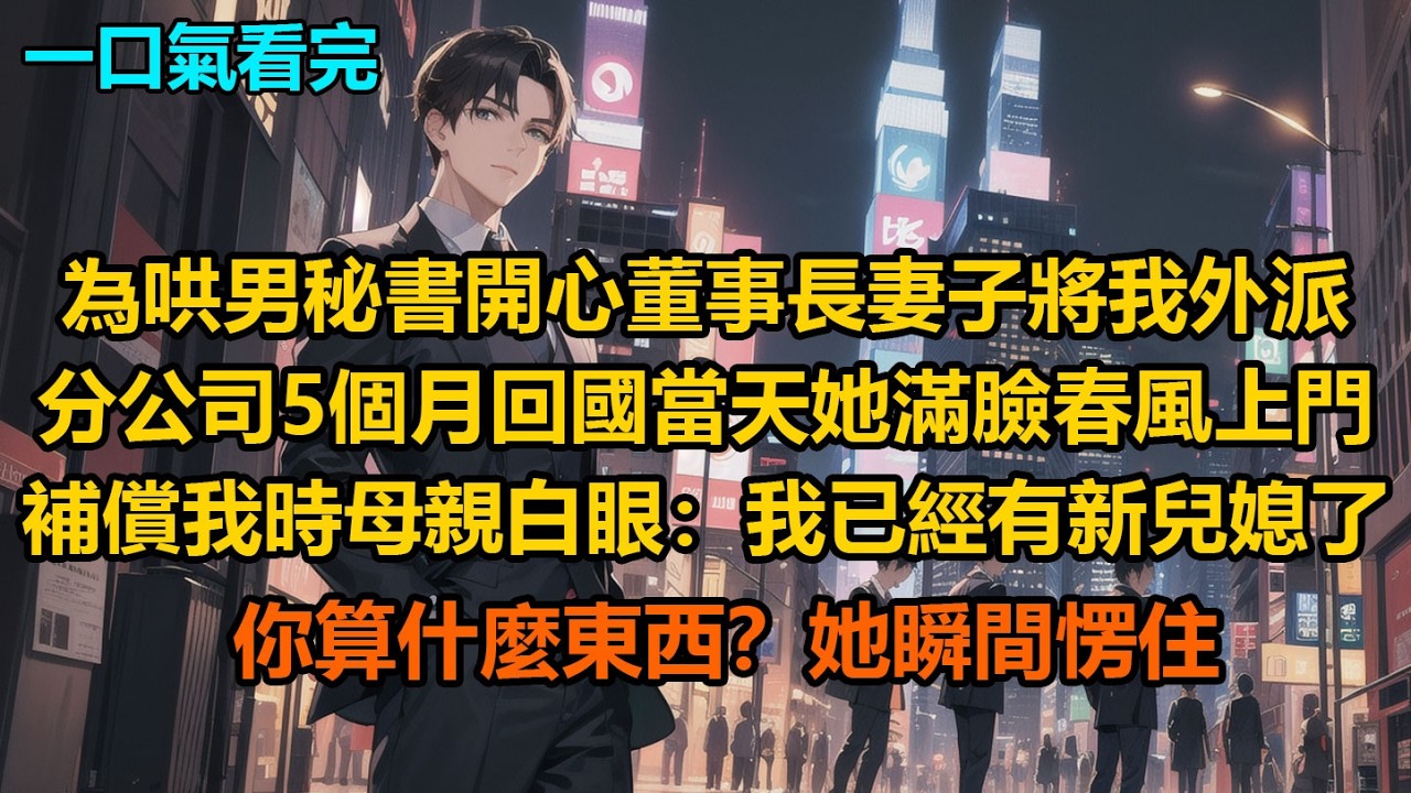 為哄男秘書開心，董事長妻子將我外派分公司5個月，回國當天她滿臉春風上門補償我時母親白眼：“我已經有新兒媳了，你算什麼東西？”她瞬間愣住