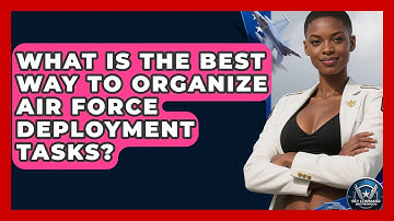 What Is The Best Way To Organize Air Force Deployment Tasks? - Sky Command Brotherhood