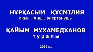 НҰРҚАСЫМ   ҚҰСМІЛИЯ  ақын, әнші, өнертанушы  ҚАЙЫМ  МҰХАМЕДХАНОВ  туралы, 2016 ж.