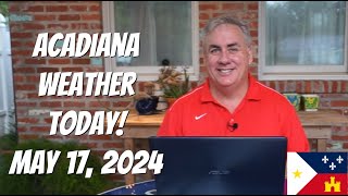 Acadiana Weather Today! May 17. 2024