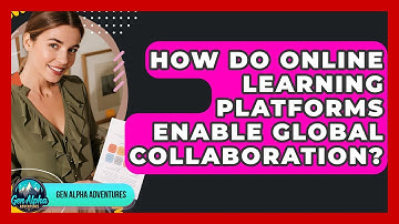 How Do Online Learning Platforms Enable Global Collaboration? - Gen Alpha Adventures