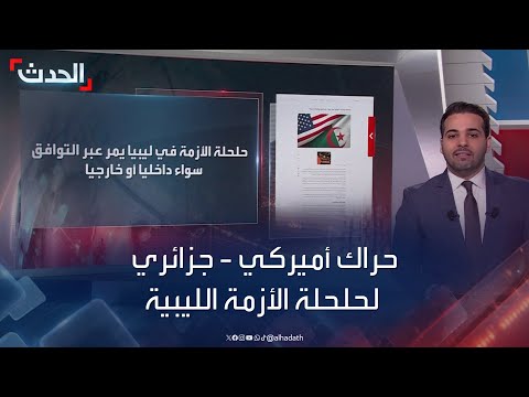 حراك أميركي جزائري لحلحلة الأزمة الليبية