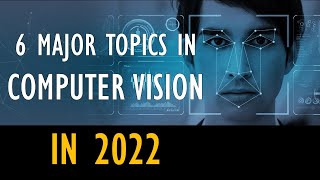 Top 6 Topics to learn in Computer Vision in the year 2022 The 5 Biggest Computer Vision Trends In 2022