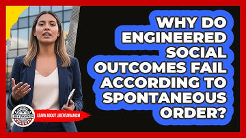 Why Do Engineered Social Outcomes Fail According To Spontaneous Order? - Learn About Libertarianism