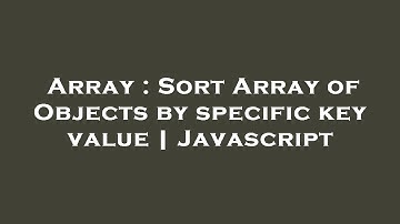 Array : Sort Array of Objects by specific key value | Javascript