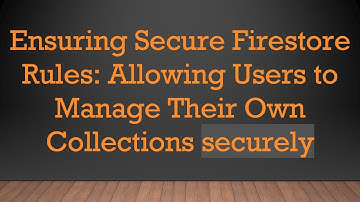 Ensuring Secure Firestore Rules: Allowing Users to Manage Their Own Collections securely