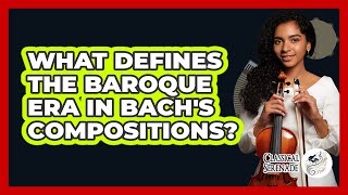 What Defines The Baroque Era In Bach's Compositions? - Classical Serenade