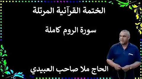 الختمة القرانية المرتلة ٠سورة الروم كاملة٠هديتى إلى أرواح إمواتكم اخوانى واخواتى ٠ملا صاحب العبيدى
