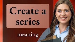 Understanding the Phrase "Create a Series"
