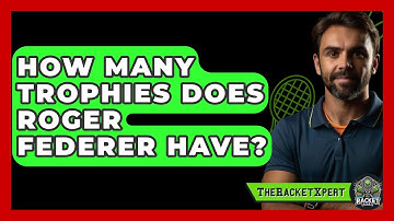 How Many Trophies Does Roger Federer Have? - The Racket Xpert