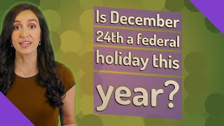 Is December 24th a federal holiday this year?