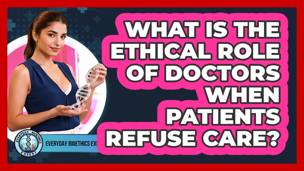 What Is The Ethical Role Of Doctors When Patients Refuse Care? - Everyday Bioethics Expert