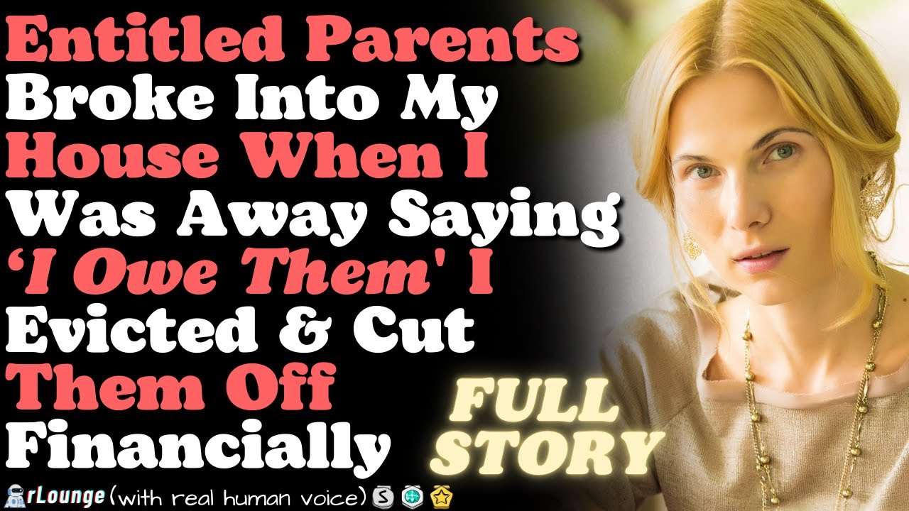 Parents Broke Into My House When I Was Away Saying ‘I Owe Them' I Evicted & Cut Them Off Financially