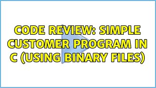 Code Review: Simple customer program in C (using binary files) (2 Solutions!!)