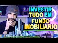 INVESTIR SÓ EM FUNDO IMOBILIÁRIO!? VALE A PENA?