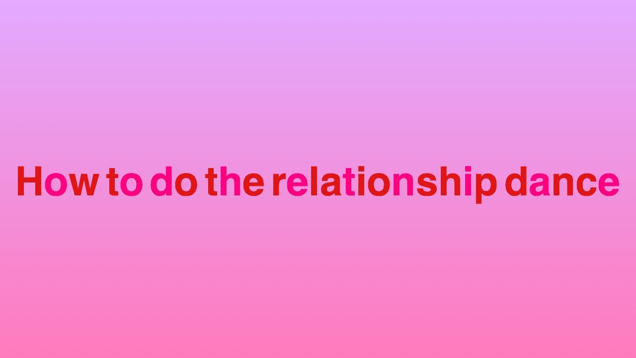 how-to-do-the-relationship-dance-youtube