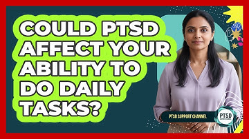 Could PTSD Affect Your Ability to Do Daily Tasks?