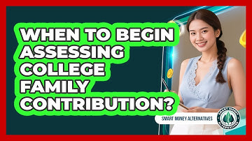 When To Begin Assessing College Family Contribution? - Smart Money Alternatives