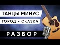 ГОРОД СКАЗКА - ТАНЦЫ МИНУС разбор на гитаре + аккорды (без баррэ)