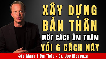 Xây Dựng Bản Thân Một Cách Âm Thầm Với 6 Cách Này | Động Lực Từ Tiến Sĩ Joe Dispenza