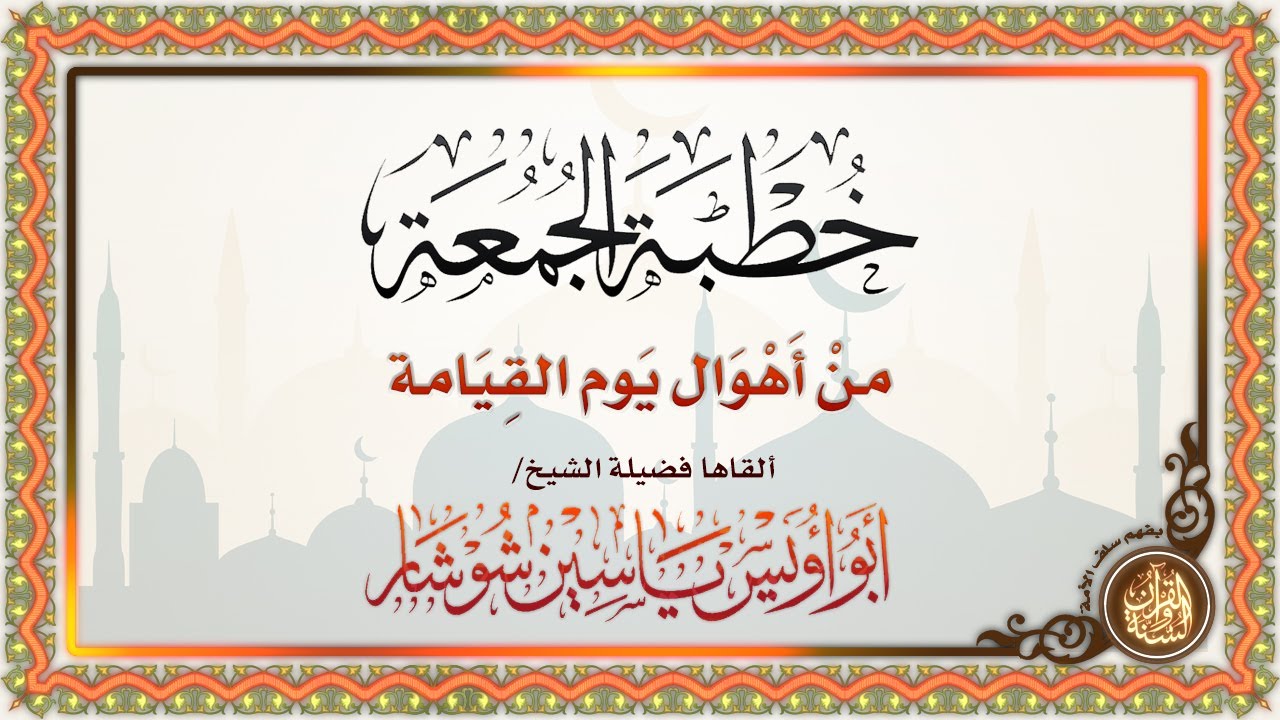 خطبة جمعة بعنوان: أهوال يوم القيامة | لفضيلة الشيخ/ أبو أويس ياسين شوشار -حفظه الله ورعاه-.