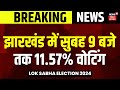 breaking news : Jharkhand में सुबह 9 बजे तक 11.57% वोटिंग हुआ है | Lok sabha election 2024