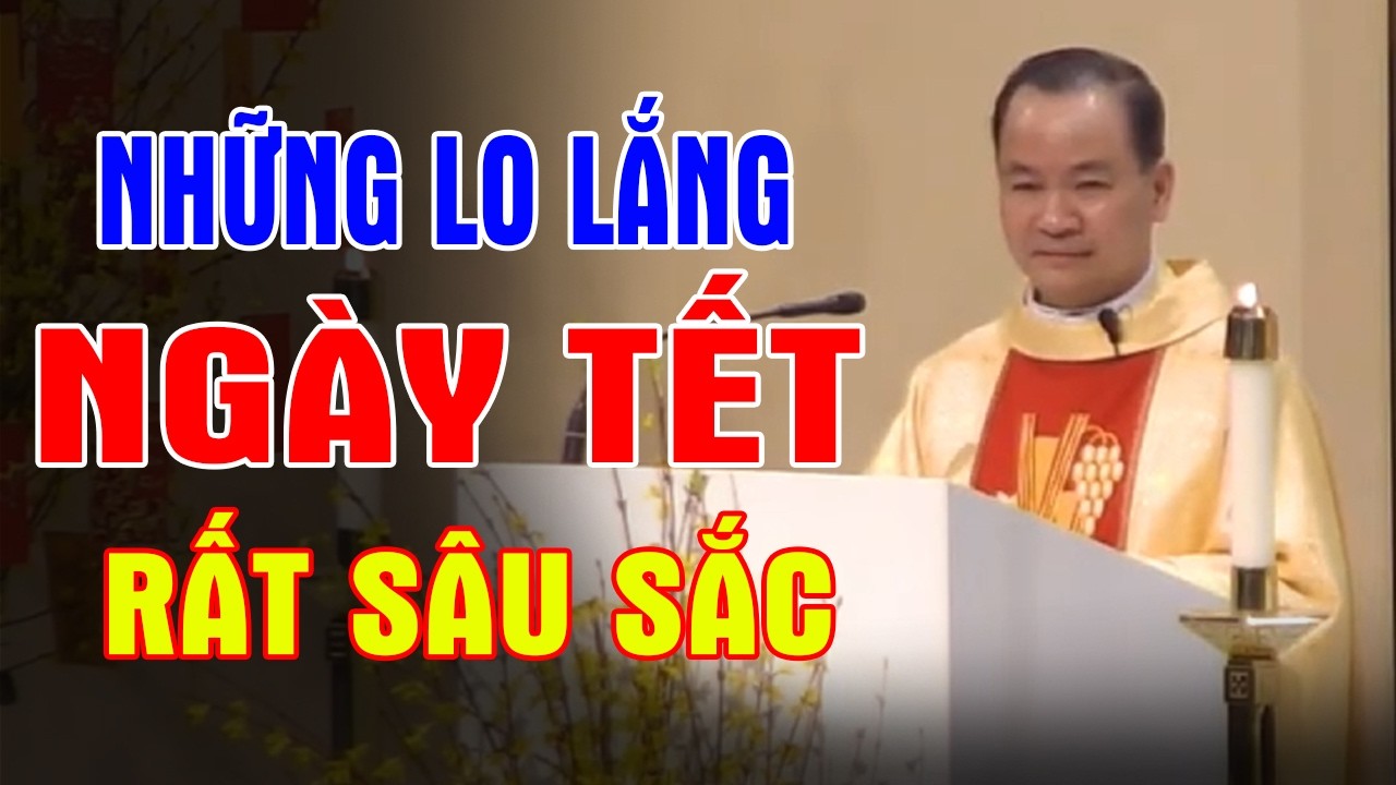 NHỮNG LO LẮNG NGÀY TẾT - Bài Giảng Thấm Thía Của Lm Phạm Tĩnh | Ánh Sáng Lời Chúa