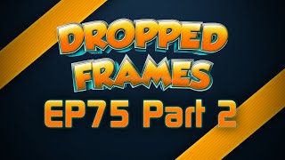 Dropped Frames - Week 75 - Part 2 - Video Games?