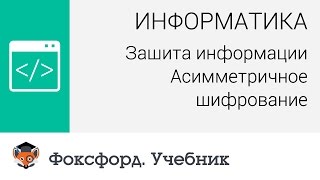 Информатика. Защита информации: Асимметричное шифрование. Центр онлайн-обучения «Фоксфорд»